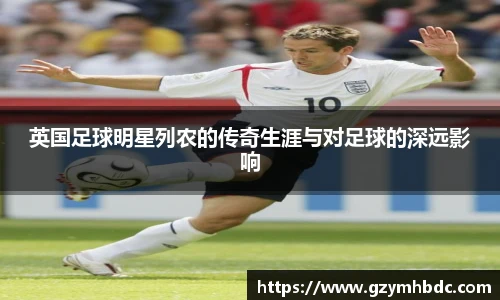 英国足球明星列农的传奇生涯与对足球的深远影响
