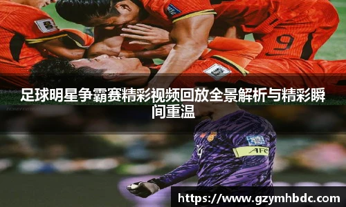 足球明星争霸赛精彩视频回放全景解析与精彩瞬间重温